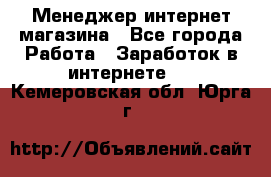 Менеджер интернет магазина - Все города Работа » Заработок в интернете   . Кемеровская обл.,Юрга г.